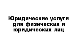 Юридические услуги для физических и юридических лиц